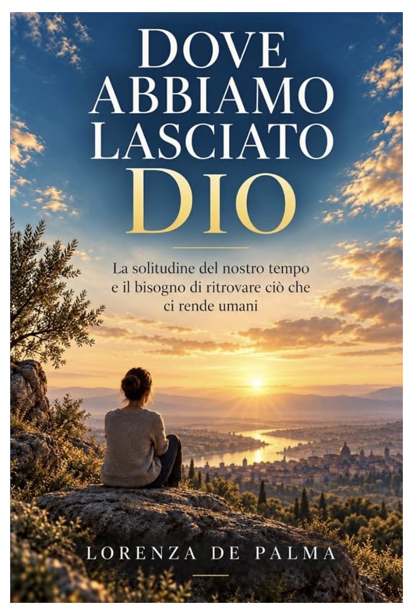 Dove abbiamo lasciato Dio — La solitudine del nostro tempo e il bisogno di ritrovare ciò che ci rende umani, di Lorenza De Palma